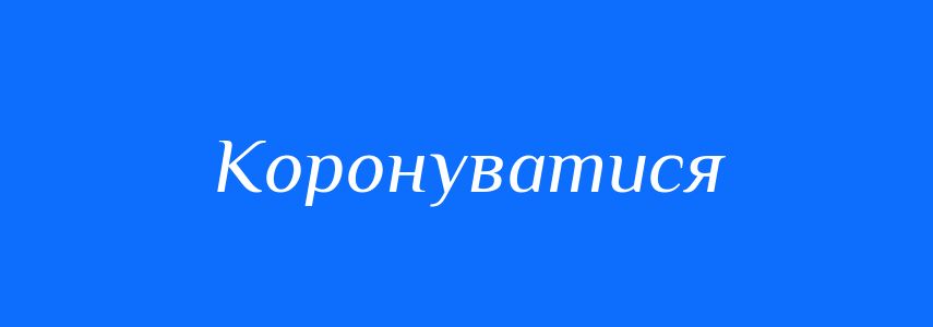 Синоніми до слова Коронуватися