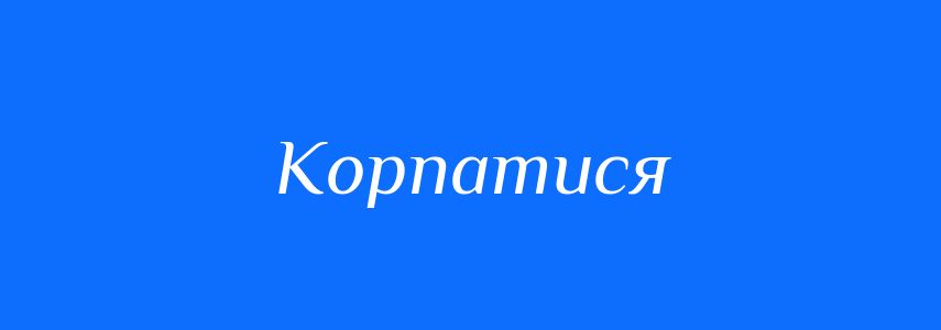 Синоніми до слова Корпатися