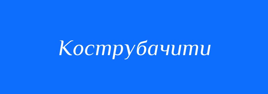 Синоніми до слова Кострубачити