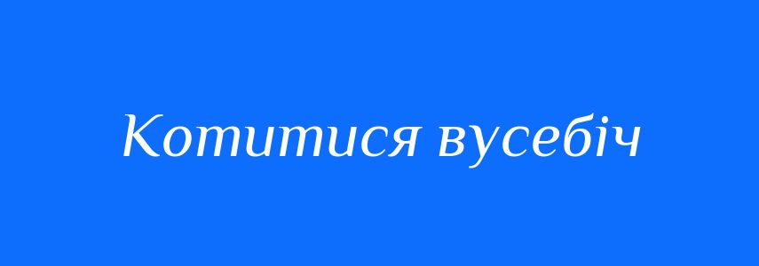Синоніми до слова Котитися вусебіч