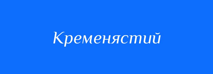 Синоніми до слова Кременястий
