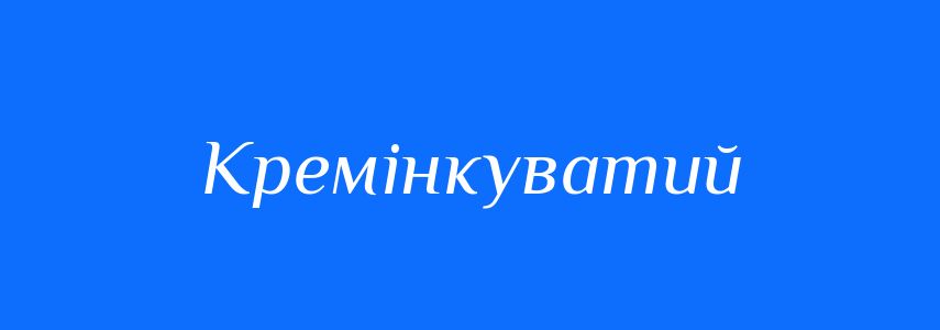 Синоніми до слова Кремінкуватий
