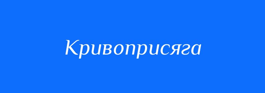 Синоніми до слова Кривоприсяга