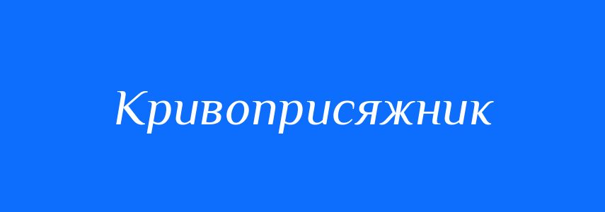 Синоніми до слова Кривоприсяжник