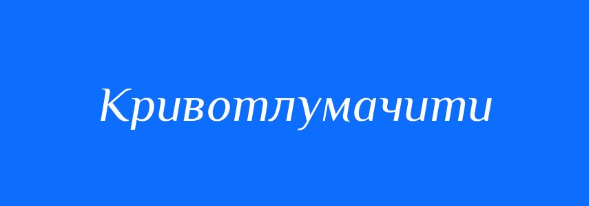 Синоніми до слова Кривотлумачити