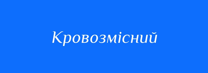 Синоніми до слова Кровозмісний