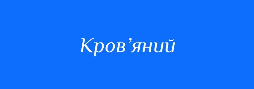 Синоніми до слова Кров’яний