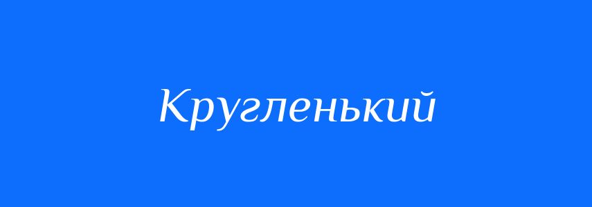 Синоніми до слова Кругленький