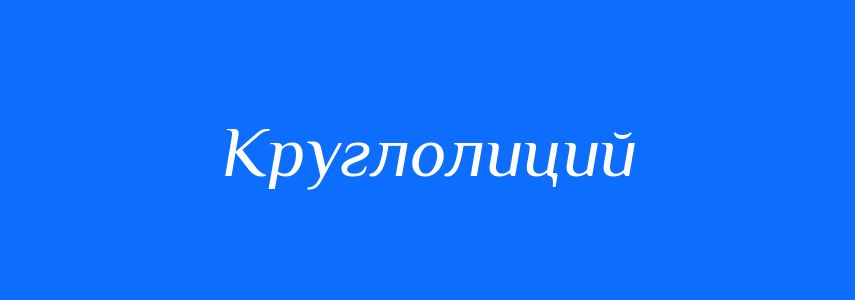 Синоніми до слова Круглолиций