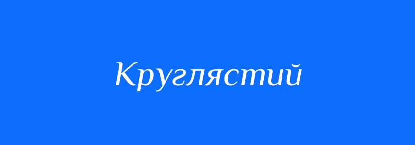 Синоніми до слова Круглястий