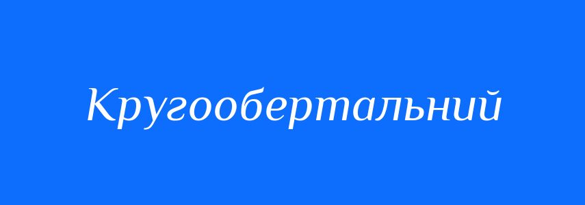 Синоніми до слова Кругообертальний