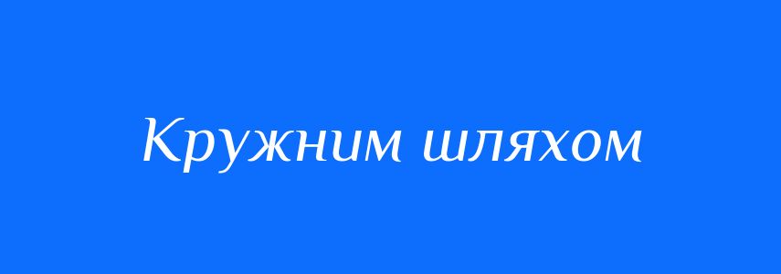 Синоніми до слова Кружним шляхом