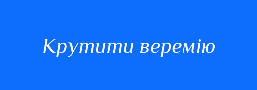 Синоніми до слова Крутити веремію