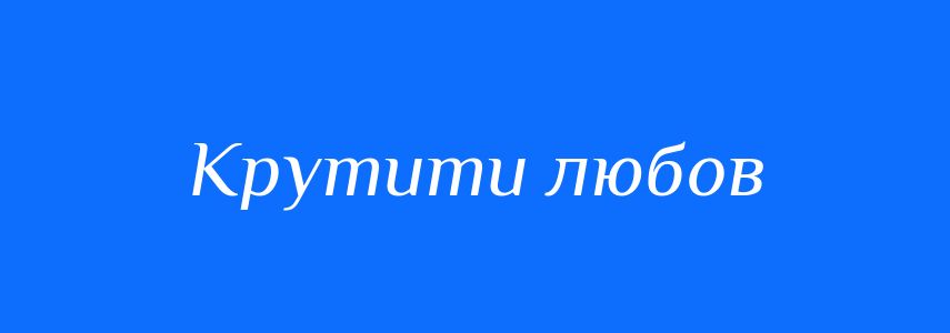 Синоніми до слова Крутити любов