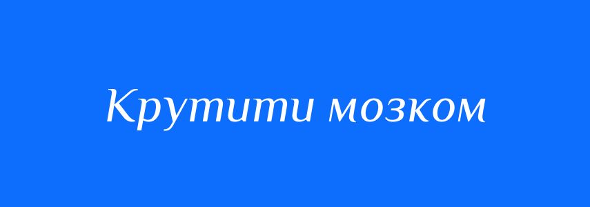 Синоніми до слова Крутити мозком