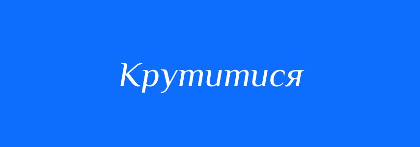 Синоніми до слова Крутитися