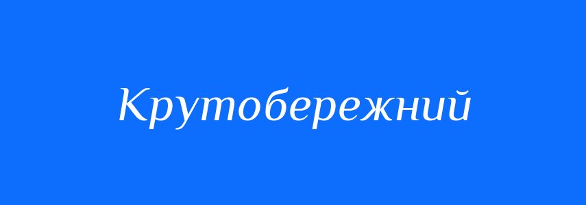 Синоніми до слова Крутобережний