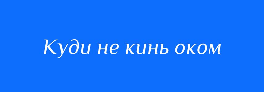 Синоніми до слова Куди не кинь оком