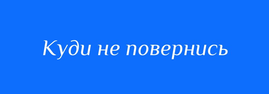Синоніми до слова Куди не повернись