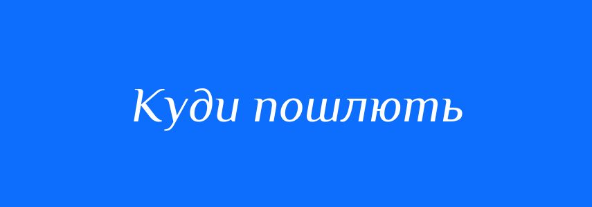Синоніми до слова Куди пошлють