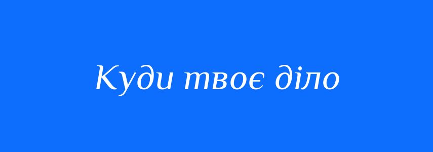 Синоніми до слова Куди твоє діло