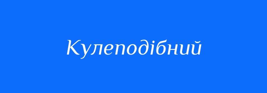 Синоніми до слова Кулеподібний