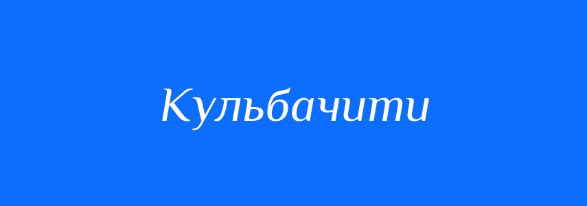 Синоніми до слова Кульбачити