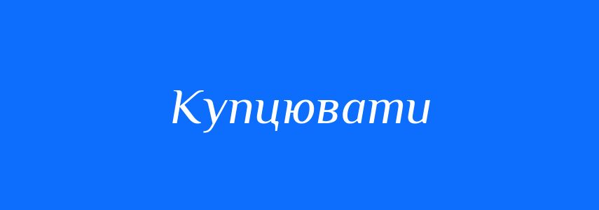 Синоніми до слова Купцювати
