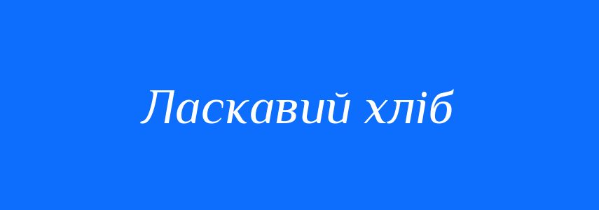 Синоніми до слова Ласкавий хліб