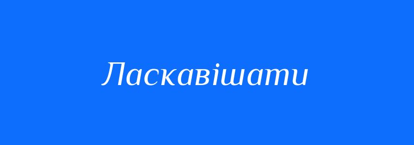 Синоніми до слова Ласкавішати