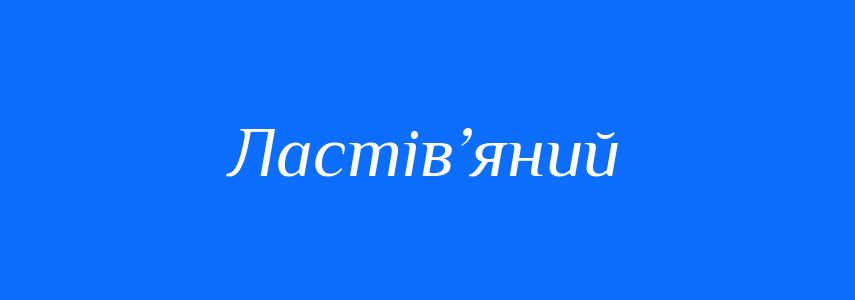 Синоніми до слова Ластів’яний