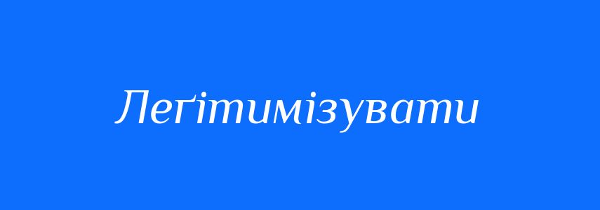 Синоніми до слова Леґітимізувати