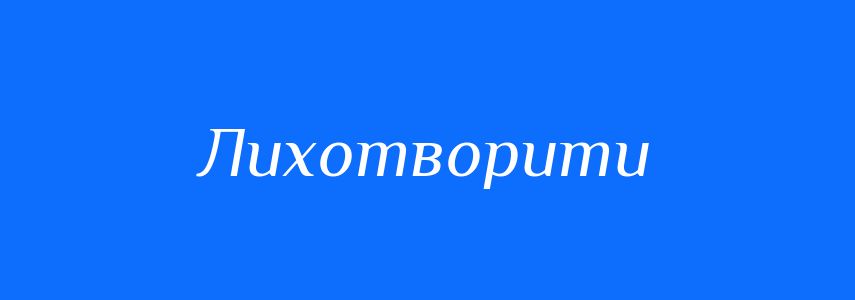 Синоніми до слова Лихотворити
