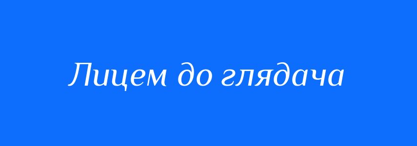 Синоніми до слова Лицем до глядача
