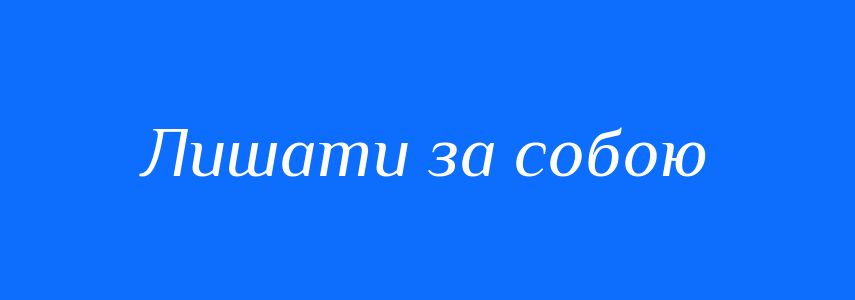 Синоніми до слова Лишати за собою