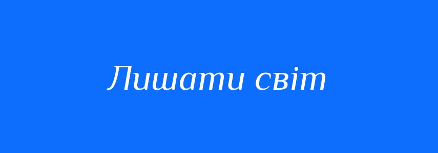 Синоніми до слова Лишати світ