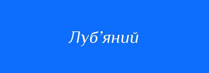 Синоніми до слова Луб’яний