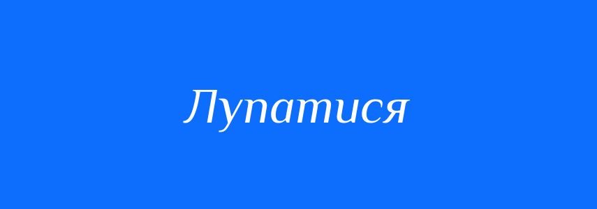 Синоніми до слова Лупатися