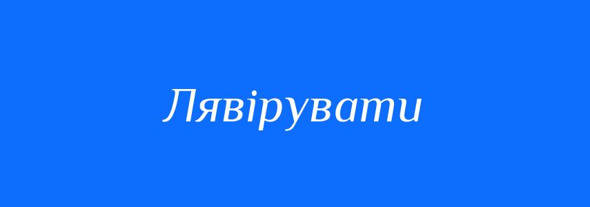 Синоніми до слова Лявірувати