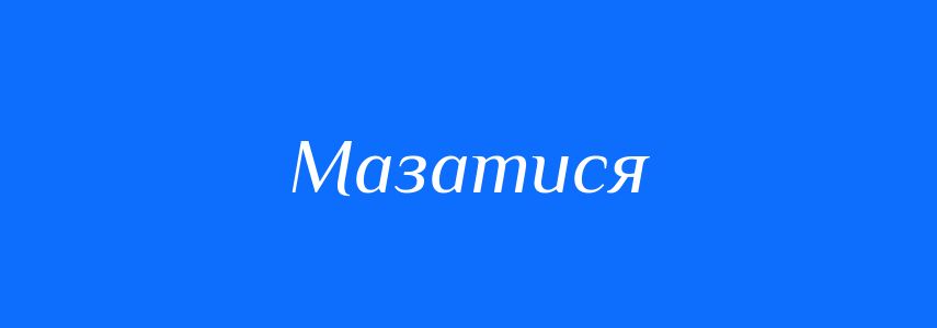 Синоніми до слова Мазатися