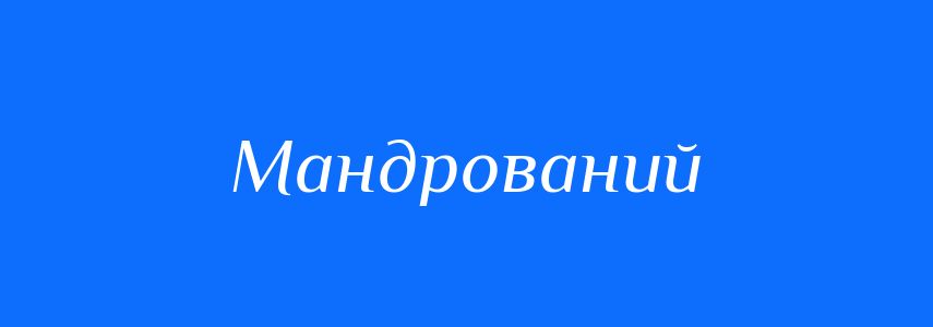 Синоніми до слова Мандрований
