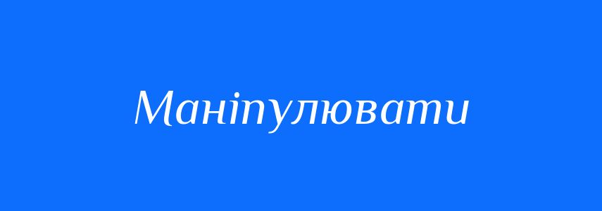 Синоніми до слова Маніпулювати
