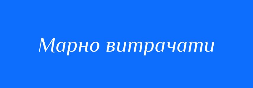 Синоніми до слова Марно витрачати