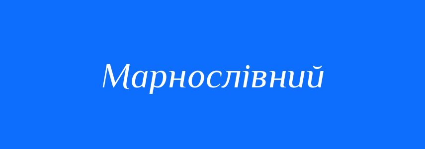 Синоніми до слова Марнослівний