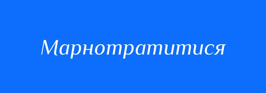 Синоніми до слова Марнотратитися