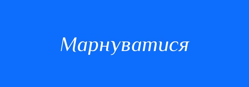 Синоніми до слова Марнуватися