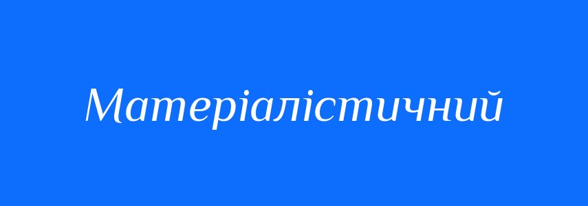 Синоніми до слова Матеріалістичний