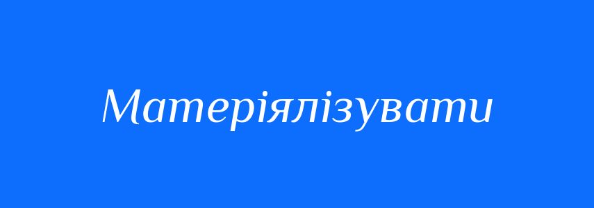 Синоніми до слова Матеріялізувати