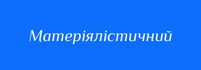 Синоніми до слова Матеріялістичний