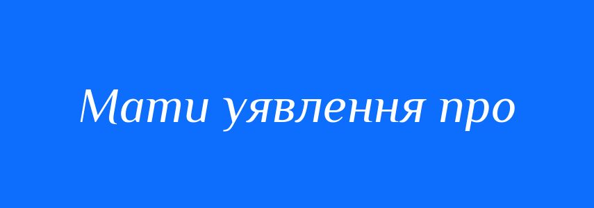 Синоніми до слова Мати уявлення про
